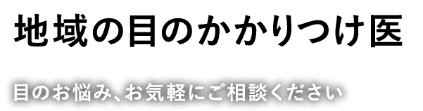 地域の目のかかりつけ医 目のお悩み、お気軽にご相談ください
